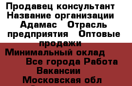 Продавец-консультант › Название организации ­ Адамас › Отрасль предприятия ­ Оптовые продажи › Минимальный оклад ­ 26 000 - Все города Работа » Вакансии   . Московская обл.,Звенигород г.